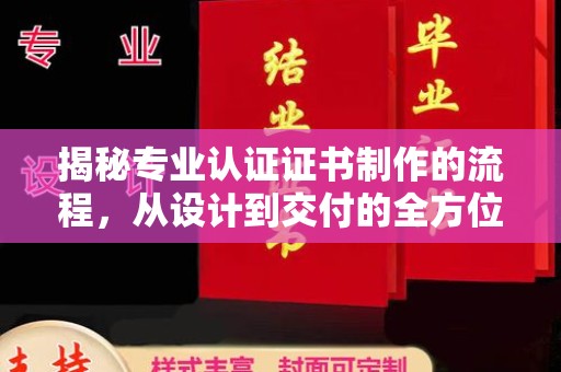 垣曲揭秘专业认证证书制作的流程，从设计到交付的全方位解析
