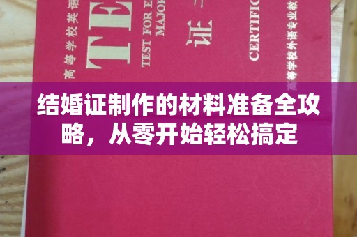 垣曲结婚证制作的材料准备全攻略，从零开始轻松搞定
