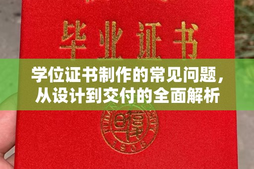 垣曲学位证书制作的常见问题，从设计到交付的全面解析