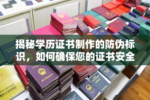 垣曲揭秘学历证书制作的防伪标识，如何确保您的证书安全可靠