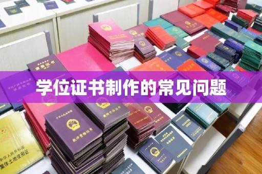 垣曲学位证书制作的常见问题