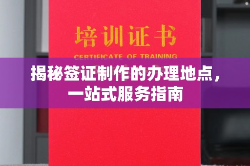 垣曲揭秘签证制作的办理地点，一站式服务指南