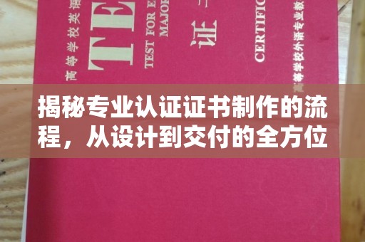 垣曲揭秘专业认证证书制作的流程，从设计到交付的全方位指南