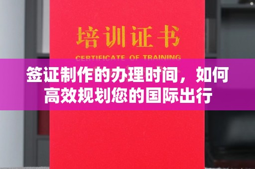 垣曲签证制作的办理时间，如何高效规划您的国际出行