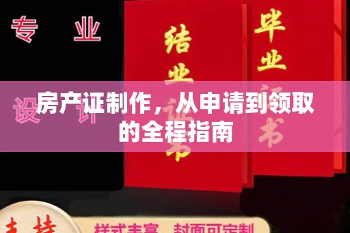 垣曲房产证制作，从申请到领取的全程指南
