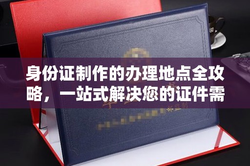 垣曲身份证制作的办理地点全攻略，一站式解决您的证件需求