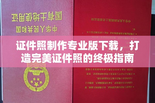 垣曲证件照制作专业版下载，打造完美证件照的终极指南