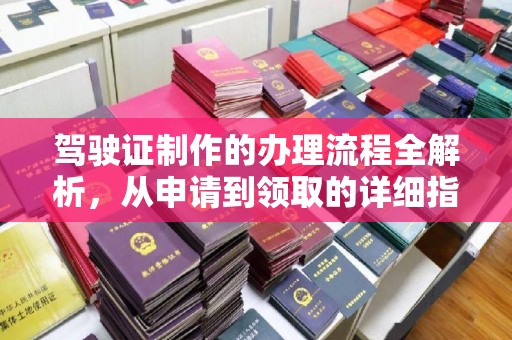 垣曲驾驶证制作的办理流程全解析，从申请到领取的详细指南