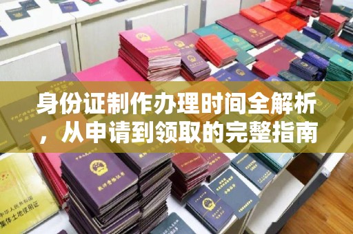 垣曲身份证制作办理时间全解析，从申请到领取的完整指南