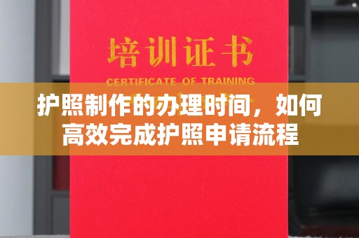 垣曲护照制作的办理时间，如何高效完成护照申请流程