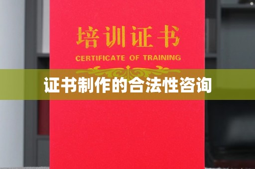 垣曲证书制作的合法性咨询