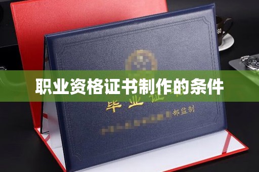 垣曲职业资格证书制作的条件
