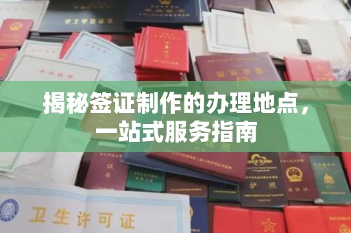 垣曲揭秘签证制作的办理地点，一站式服务指南