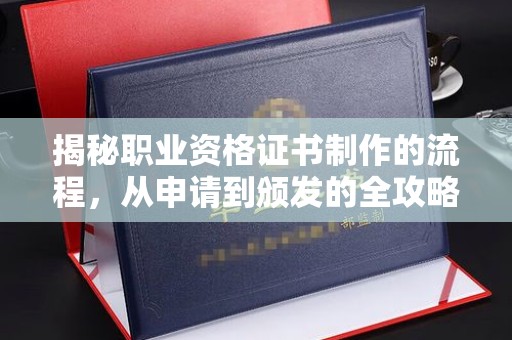垣曲揭秘职业资格证书制作的流程，从申请到颁发的全攻略