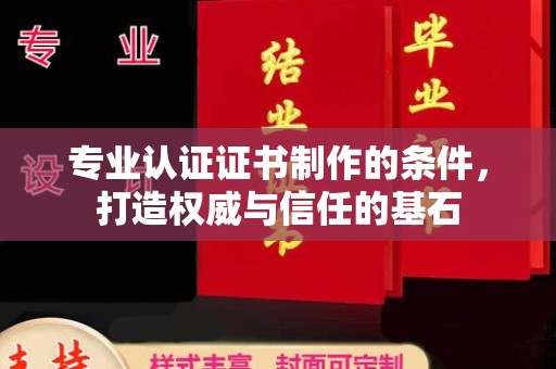 垣曲专业认证证书制作的条件，打造权威与信任的基石