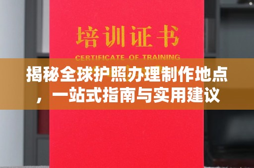 垣曲揭秘全球护照办理制作地点，一站式指南与实用建议