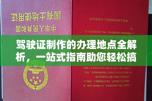 垣曲驾驶证制作的办理地点全解析，一站式指南助您轻松搞定