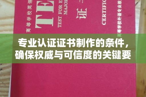 垣曲专业认证证书制作的条件，确保权威与可信度的关键要素